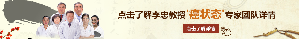 大龟头干美女北京御方堂李忠教授“癌状态”专家团队详细信息